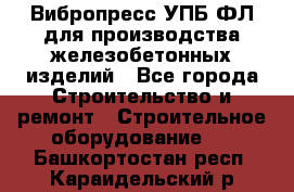 Вибропресс УПБ-ФЛ для производства железобетонных изделий - Все города Строительство и ремонт » Строительное оборудование   . Башкортостан респ.,Караидельский р-н